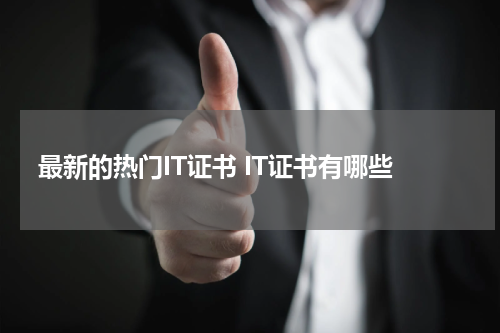 最新的热门IT证书 IT证书有哪些