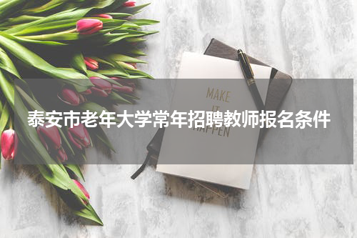 泰安市老年大学常年招聘教师报名条件