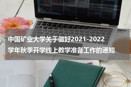 中国矿业大学关于做好2021-2022学年秋季开学线上教学准备工作的通知