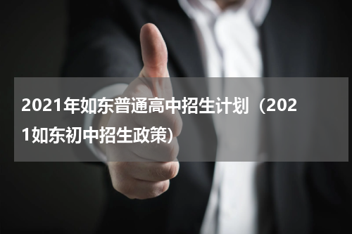 2021年如东普通高中招生计划（2021如东初中招生政策）