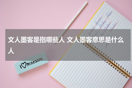 文人墨客是指哪些人 文人墨客意思是什么人