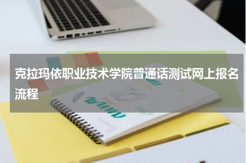 克拉玛依职业技术学院普通话测试网上报名流程
