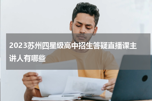 2023苏州四星级高中招生答疑直播课主讲人有哪些