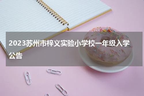 2023苏州市梓义实验小学校一年级入学公告