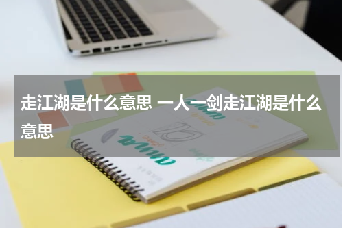 走江湖是什么意思 一人一剑走江湖是什么意思
