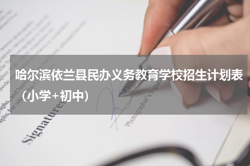 哈尔滨依兰县民办义务教育学校招生计划表（小学+初中）