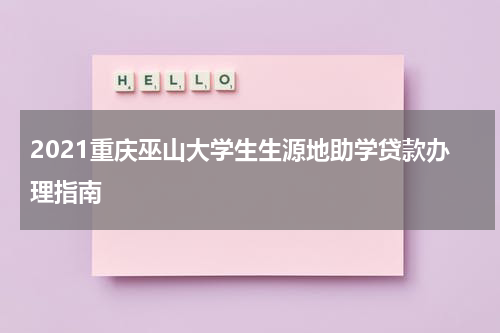 2021重庆巫山大学生生源地助学贷款办理指南