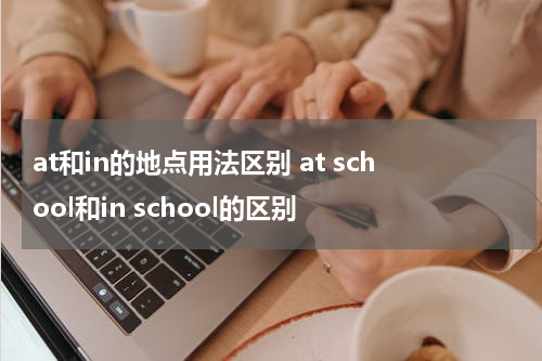 at和in的地点用法区别 at school和in school的区别