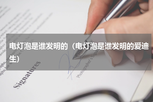 电灯泡是谁发明的（电灯泡是谁发明的爱迪生）