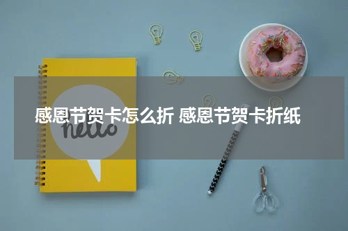 感恩节贺卡怎么折 感恩节贺卡折纸