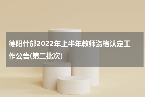德阳什邡2022年上半年教师资格认定工作公告(第二批次）