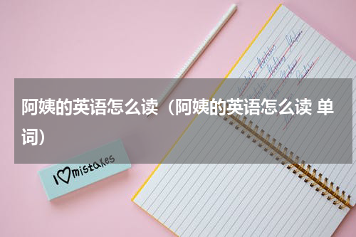 阿姨的英语怎么读（阿姨的英语怎么读 单词）