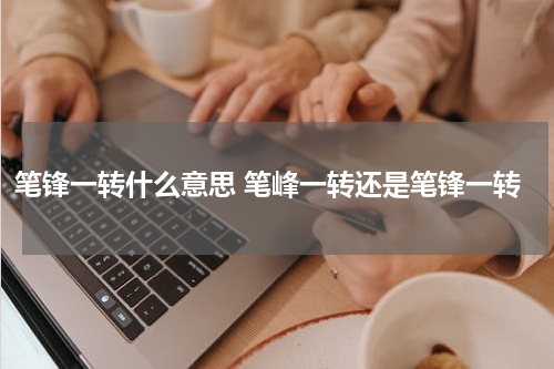 笔锋一转什么意思 笔峰一转还是笔锋一转