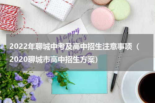2022年聊城中考及高中招生注意事项（2020聊城市高中招生方案）