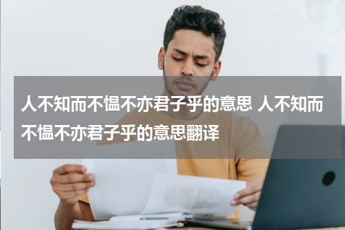人不知而不愠不亦君子乎的意思 人不知而不愠不亦君子乎的意思翻译