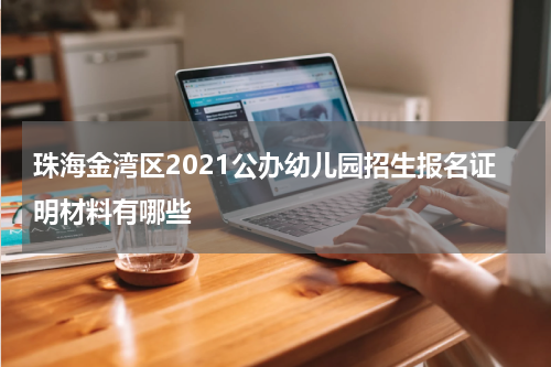 珠海金湾区2021公办幼儿园招生报名证明材料有哪些