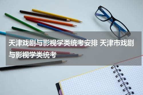 天津戏剧与影视学类统考安排 天津市戏剧与影视学类统考