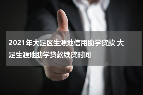 2021年大足区生源地信用助学贷款 大足生源地助学贷款续贷时间