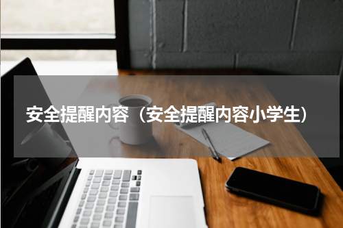 安全提醒内容（安全提醒内容小学生）