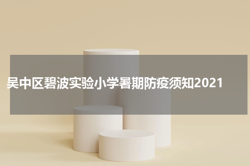 吴中区碧波实验小学暑期防疫须知2021