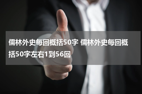 儒林外史每回概括50字 儒林外史每回概括50字左右1到56回