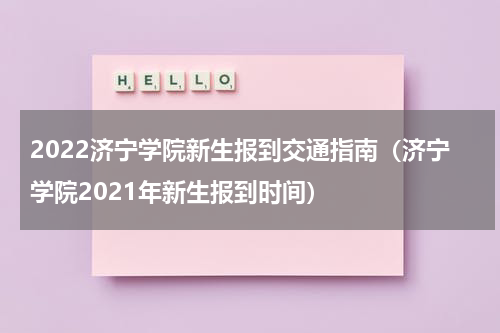 2022济宁学院新生报到交通指南（济宁学院2021年新生报到时间）