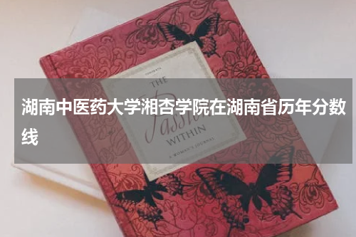 湖南中医药大学湘杏学院在湖南省历年分数线