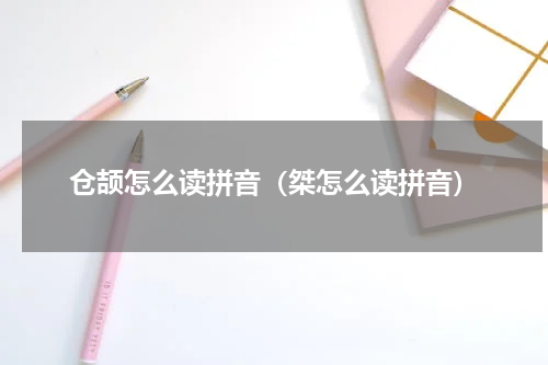 仓颉怎么读拼音（桀怎么读拼音）
