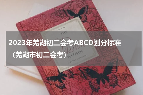 2023年芜湖初二会考ABCD划分标准（芜湖市初二会考）