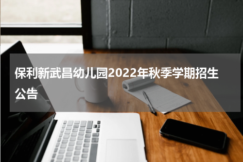 保利新武昌幼儿园2022年秋季学期招生公告