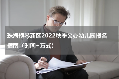 珠海横琴新区2022秋季公办幼儿园报名指南（时间+方式）