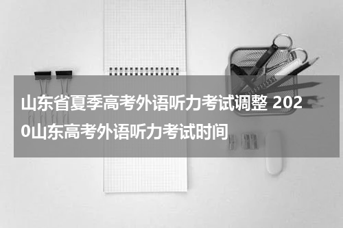 山东省夏季高考外语听力考试调整 2020山东高考外语听力考试时间