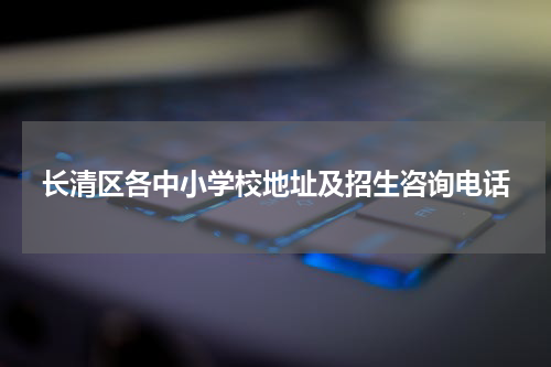 长清区各中小学校地址及招生咨询电话
