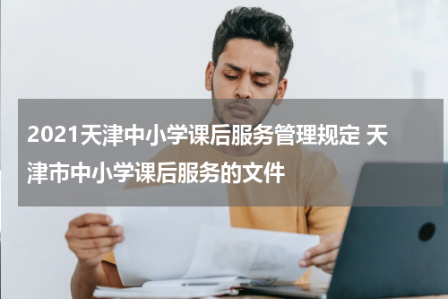 2021天津中小学课后服务管理规定 天津市中小学课后服务的文件