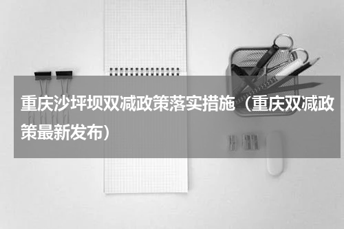 重庆沙坪坝双减政策落实措施（重庆双减政策最新发布）