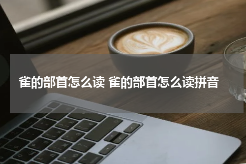 雀的部首怎么读 雀的部首怎么读拼音
