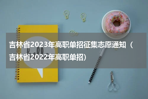 吉林省2023年高职单招征集志愿通知（吉林省2022年高职单招）
