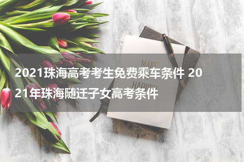2021珠海高考考生免费乘车条件 2021年珠海随迁子女高考条件