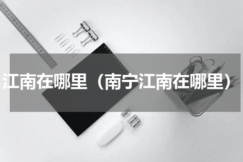 江南在哪里（南宁江南在哪里）
