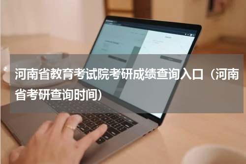 河南省教育考试院考研成绩查询入口（河南省考研查询时间）