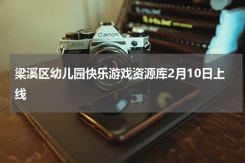 梁溪区幼儿园快乐游戏资源库2月10日上线