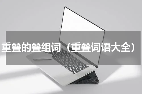重叠的叠组词（重叠词语大全）