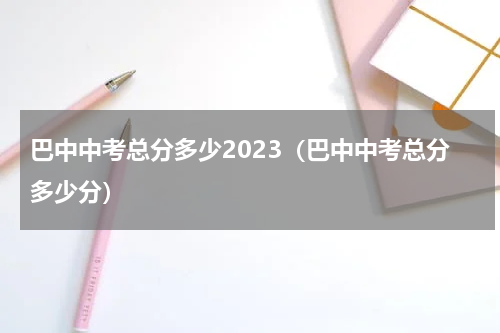 巴中中考总分多少2023（巴中中考总分多少分）