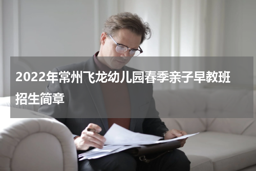2022年常州飞龙幼儿园春季亲子早教班招生简章