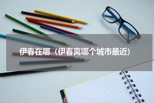 伊春在哪（伊春离哪个城市最近）