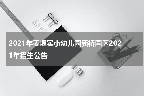 2021年姜堰实小幼儿园新桥园区2021年招生公告