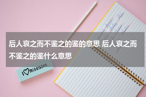 后人哀之而不鉴之的鉴的意思 后人哀之而不鉴之的鉴什么意思