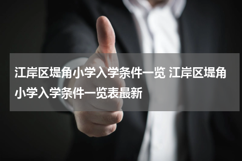 江岸区堤角小学入学条件一览 江岸区堤角小学入学条件一览表最新