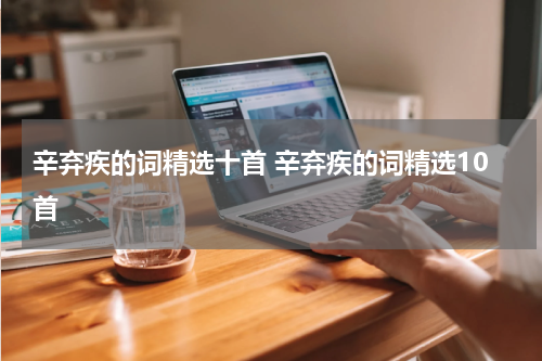 辛弃疾的词精选十首 辛弃疾的词精选10首