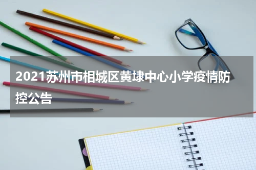 2021苏州市相城区黄埭中心小学疫情防控公告